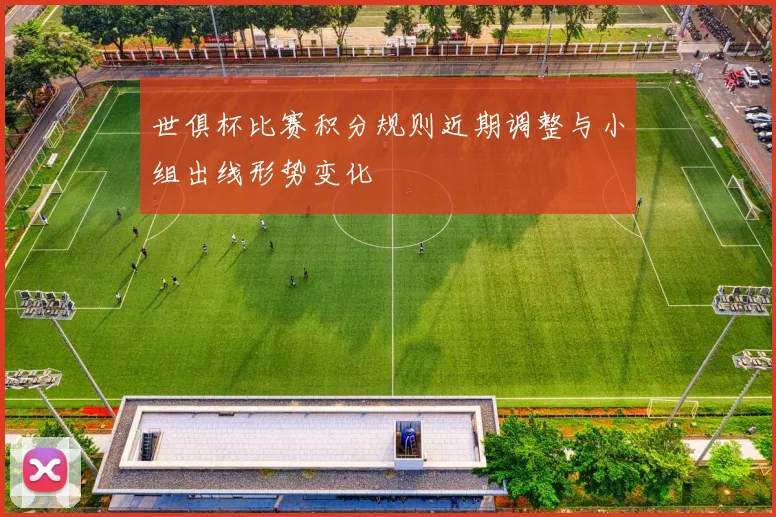 世俱杯比赛积分规则近期调整与小组出线形势变化