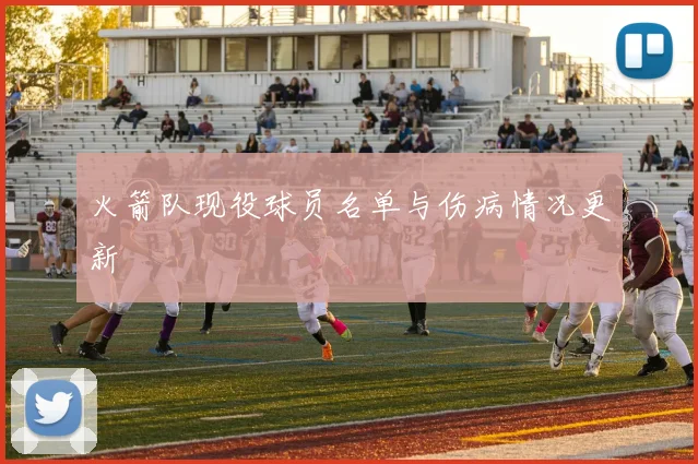 火箭队现役球员名单与伤病情况更新