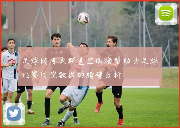 足球闵可夫斯基空间模型助力足球比赛时空数据的精确分析