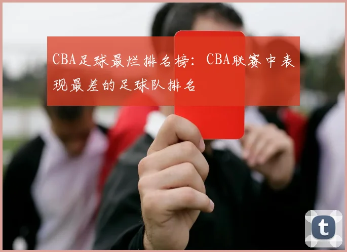 CBA足球最烂排名榜:CBA联赛中表现最差的足球队排名
