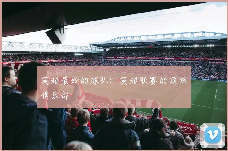 英超最好的球队：英超联赛的顶级俱乐部
