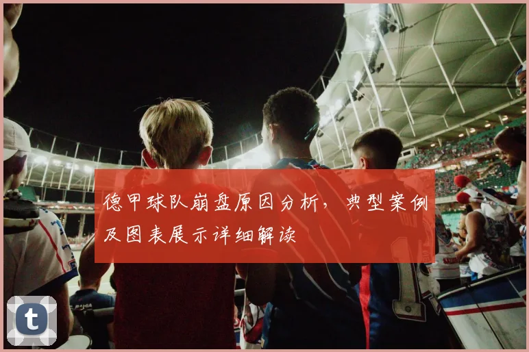 德甲球队崩盘原因分析，典型案例及图表展示详细解读