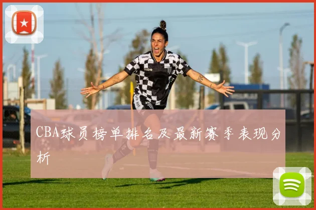 CBA球员榜单排名及最新赛季表现分析