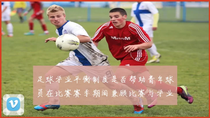 足球学业平衡制度是否帮助青年球员在比赛赛季期间兼顾比赛与学业