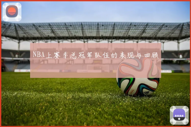 NBA上赛季总冠军队伍的表现与回顾