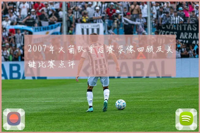 2007年火箭队季后赛录像回顾及关键比赛点评