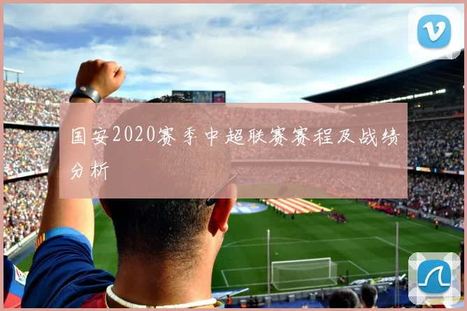 国安2020赛季中超联赛赛程及战绩分析